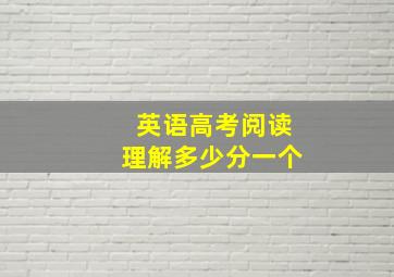 英语高考阅读理解多少分一个