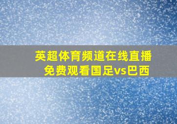 英超体育频道在线直播免费观看国足vs巴西