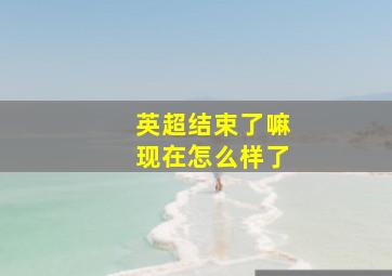 英超结束了嘛现在怎么样了