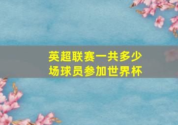 英超联赛一共多少场球员参加世界杯