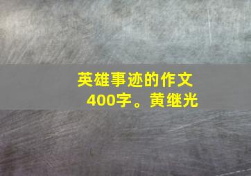 英雄事迹的作文400字。黄继光