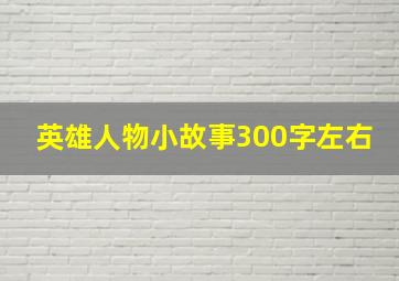 英雄人物小故事300字左右