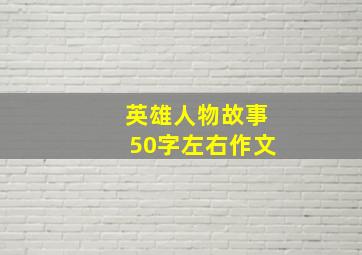 英雄人物故事50字左右作文