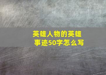 英雄人物的英雄事迹50字怎么写