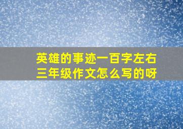 英雄的事迹一百字左右三年级作文怎么写的呀