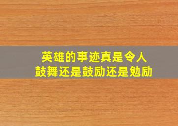 英雄的事迹真是令人鼓舞还是鼓励还是勉励