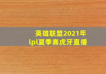 英雄联盟2021年lpl夏季赛虎牙直播