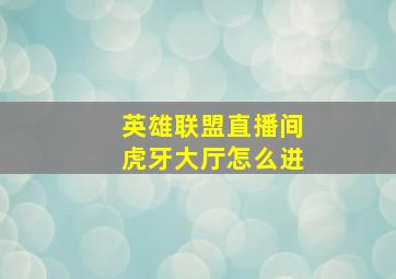 英雄联盟直播间虎牙大厅怎么进