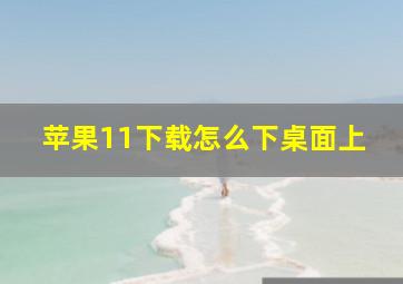 苹果11下载怎么下桌面上