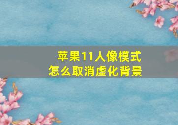 苹果11人像模式怎么取消虚化背景