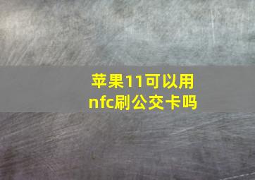 苹果11可以用nfc刷公交卡吗