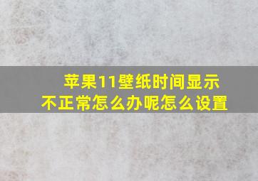 苹果11壁纸时间显示不正常怎么办呢怎么设置