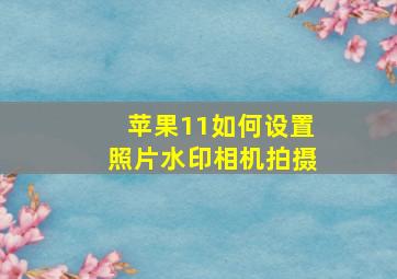 苹果11如何设置照片水印相机拍摄