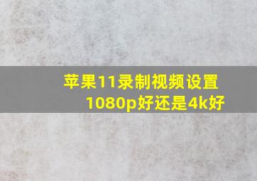 苹果11录制视频设置1080p好还是4k好