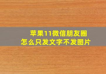 苹果11微信朋友圈怎么只发文字不发图片