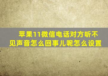 苹果11微信电话对方听不见声音怎么回事儿呢怎么设置