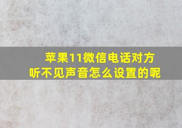 苹果11微信电话对方听不见声音怎么设置的呢