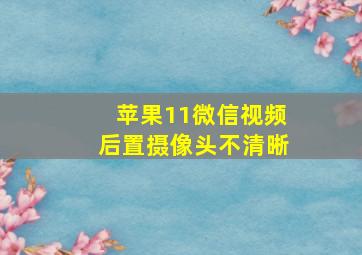 苹果11微信视频后置摄像头不清晰