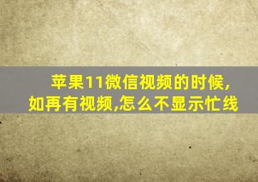 苹果11微信视频的时候,如再有视频,怎么不显示忙线