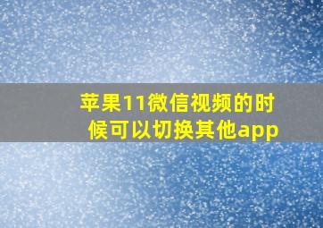 苹果11微信视频的时候可以切换其他app