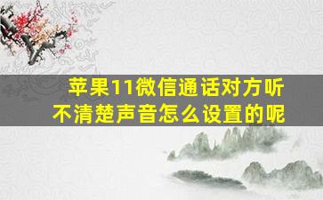 苹果11微信通话对方听不清楚声音怎么设置的呢