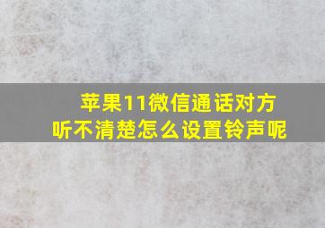 苹果11微信通话对方听不清楚怎么设置铃声呢