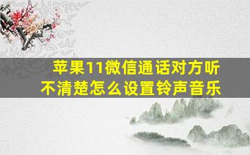 苹果11微信通话对方听不清楚怎么设置铃声音乐