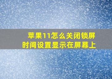 苹果11怎么关闭锁屏时间设置显示在屏幕上