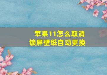 苹果11怎么取消锁屏壁纸自动更换