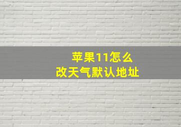 苹果11怎么改天气默认地址