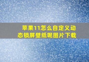 苹果11怎么自定义动态锁屏壁纸呢图片下载