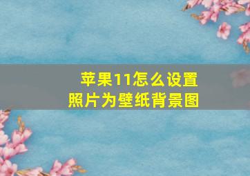 苹果11怎么设置照片为壁纸背景图