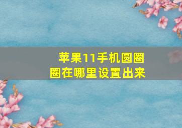 苹果11手机圆圈圈在哪里设置出来