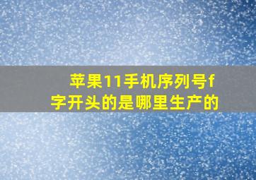 苹果11手机序列号f字开头的是哪里生产的