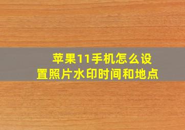 苹果11手机怎么设置照片水印时间和地点