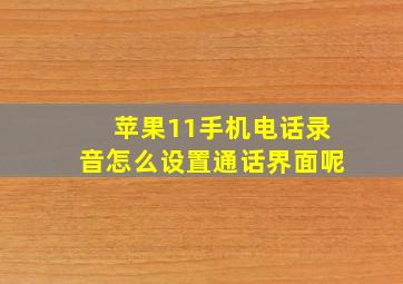 苹果11手机电话录音怎么设置通话界面呢