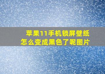 苹果11手机锁屏壁纸怎么变成黑色了呢图片