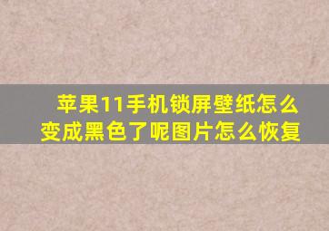 苹果11手机锁屏壁纸怎么变成黑色了呢图片怎么恢复