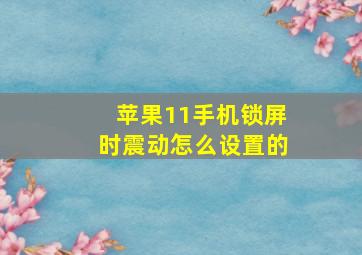 苹果11手机锁屏时震动怎么设置的