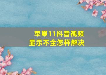 苹果11抖音视频显示不全怎样解决