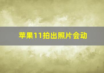 苹果11拍出照片会动