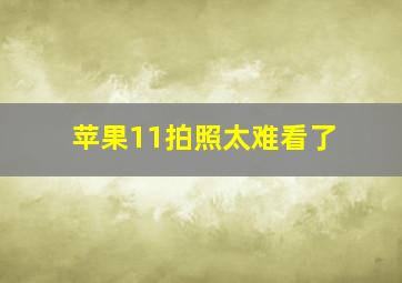 苹果11拍照太难看了