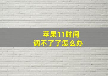 苹果11时间调不了了怎么办