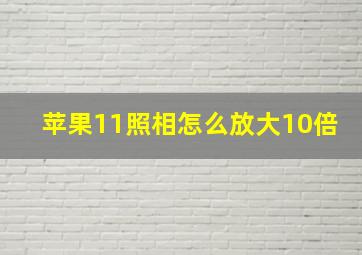 苹果11照相怎么放大10倍