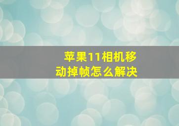 苹果11相机移动掉帧怎么解决