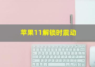 苹果11解锁时震动