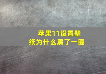 苹果11设置壁纸为什么黑了一圈