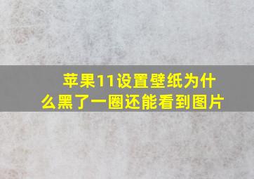 苹果11设置壁纸为什么黑了一圈还能看到图片