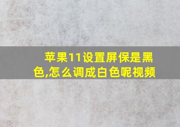 苹果11设置屏保是黑色,怎么调成白色呢视频