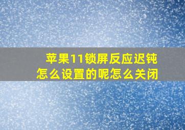 苹果11锁屏反应迟钝怎么设置的呢怎么关闭